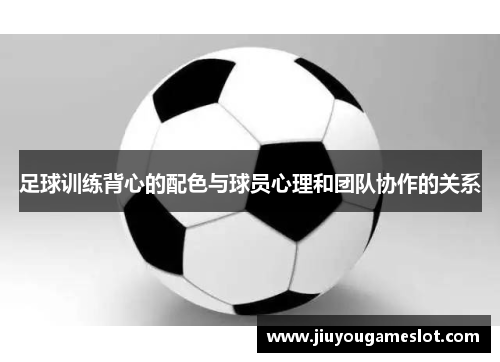 足球训练背心的配色与球员心理和团队协作的关系